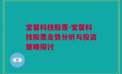 宝馨科技股票-宝馨科技股票走势分析与投资策略探讨