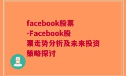 facebook股票-Facebook股票走势分析及未来投资策略探讨