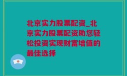 北京实力股票配资_北京实力股票配资助您轻松投资实现财富增值的最佳选择