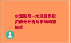 水泥股票—水泥股票投资前景分析及市场动态解读