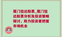 厦门信达股票_厦门信达股票分析及投资策略探讨，助力投资者把握市场机会