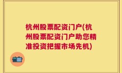 杭州股票配资门户(杭州股票配资门户助您精准投资把握市场先机)