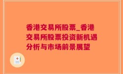 香港交易所股票_香港交易所股票投资新机遇分析与市场前景展望