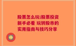 股票怎么玩;股票投资新手必看 玩转股市的实用指南与技巧分享