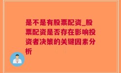 是不是有股票配资_股票配资是否存在影响投资者决策的关键因素分析