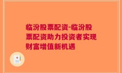 临汾股票配资-临汾股票配资助力投资者实现财富增值新机遇