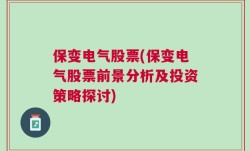 保变电气股票(保变电气股票前景分析及投资策略探讨)