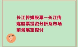 长江传媒股票—长江传媒股票投资分析及市场前景展望探讨