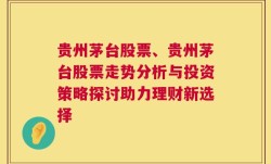 贵州茅台股票、贵州茅台股票走势分析与投资策略探讨助力理财新选择