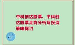 中科创达股票、中科创达股票走势分析及投资策略探讨