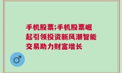 手机股票;手机股票崛起引领投资新风潮智能交易助力财富增长