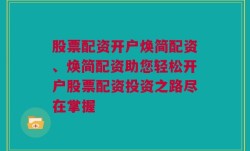 股票配资开户焕简配资、焕简配资助您轻松开户股票配资投资之路尽在掌握