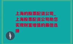 上海的股票配资公司_上海股票配资公司助您实现财富增值的最佳选择