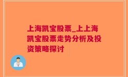 上海凯宝股票_上上海凯宝股票走势分析及投资策略探讨