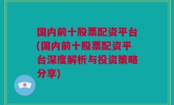 国内前十股票配资平台(国内前十股票配资平台深度解析与投资策略分享)