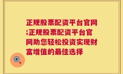 正规股票配资平台官网;正规股票配资平台官网助您轻松投资实现财富增值的最佳选择