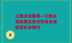 江西水泥股票—江西水泥股票走势分析及未来投资机会探讨