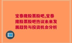 宝泰隆股票股吧,宝泰隆股票股吧热议未来发展趋势与投资机会分析