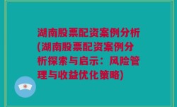 湖南股票配资案例分析(湖南股票配资案例分析探索与启示：风险管理与收益优化策略)