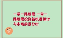 一带一路股票-一带一路股票投资新机遇探讨与市场前景分析