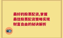 最好的股票配资,掌握最佳股票配资策略实现财富自由的秘诀解析