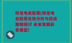 祥龙电业股票(祥龙电业股票走势分析与投资策略探讨 未来发展前景展望)