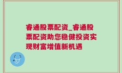 睿通股票配资_睿通股票配资助您稳健投资实现财富增值新机遇