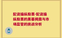 配资操纵股票-配资操纵股票的黑幕揭露与市场监管的挑战分析