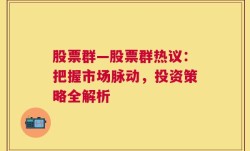 股票群—股票群热议：把握市场脉动，投资策略全解析