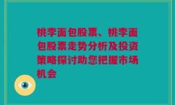 桃李面包股票、桃李面包股票走势分析及投资策略探讨助您把握市场机会