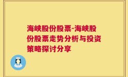 海峡股份股票-海峡股份股票走势分析与投资策略探讨分享