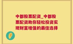 中都股票配资_中都股票配资助你轻松投资实现财富增值的最佳选择