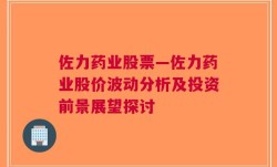 佐力药业股票—佐力药业股价波动分析及投资前景展望探讨