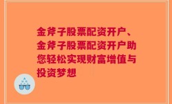 金斧子股票配资开户、金斧子股票配资开户助您轻松实现财富增值与投资梦想