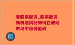 看股票配资_股票配资新机遇揭秘如何在波动市场中稳健盈利