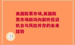 美国股票市场,美国股票市场新动向解析投资机会与风险并存的未来趋势