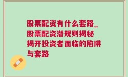 股票配资有什么套路_股票配资潜规则揭秘 揭开投资者面临的陷阱与套路