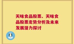 天味食品股票、天味食品股票走势分析及未来发展潜力探讨