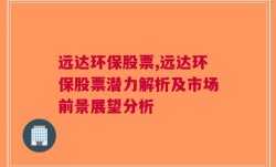 远达环保股票,远达环保股票潜力解析及市场前景展望分析