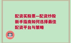 配资买股票—配资炒股新手指南如何选择最佳配资平台与策略