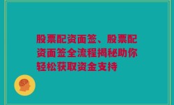 股票配资面签、股票配资面签全流程揭秘助你轻松获取资金支持