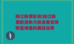 阳江股票配资;阳江股票配资助力投资者实现财富增值的最佳选择