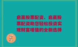 启赢股票配资、启赢股票配资助您轻松投资实现财富增值的全新选择