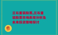 兰石重装股票,兰石重装股票市场表现分析及未来投资策略探讨