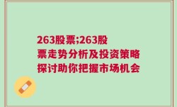 263股票;263股票走势分析及投资策略探讨助你把握市场机会