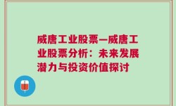 威唐工业股票—威唐工业股票分析：未来发展潜力与投资价值探讨