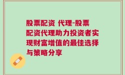 股票配资 代理-股票配资代理助力投资者实现财富增值的最佳选择与策略分享