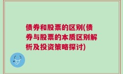 债券和股票的区别(债券与股票的本质区别解析及投资策略探讨)