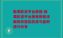 股票配资平台教程-股票配资平台使用教程详解助你轻松投资与盈利技巧分享