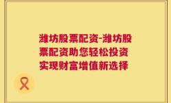 潍坊股票配资-潍坊股票配资助您轻松投资 实现财富增值新选择